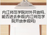 内江师范学院对外开放吗，能否进去参观(内江师范学院开放参观吗)