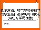 哈尔滨幼儿师范高等专科学校毕业是什么学历有何优势(哈幼专学历优势)