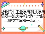 湖北汽车工业学院科技学院是双一流大学吗?(湖北汽院科技学院双一流？)