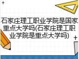 石家庄理工职业学院是国家重点大学吗(石家庄理工职业学院是重点大学吗)