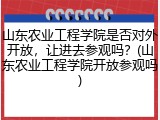 山东农业工程学院是否对外开放，让进去参观吗？(山东农业工程学院开放参观吗)