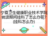 宁夏卫生健康职业技术学院就读期间挂科了怎么办呢？(挂科怎么办)