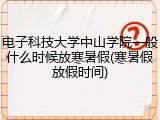 电子科技大学中山学院一般什么时候放寒暑假(寒暑假放假时间)