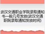 武汉交通职业学院录取通知书一般几号发放(武汉交通职院录取通知发放时间)