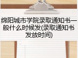 绵阳城市学院录取通知书一般什么时候发(录取通知书发放时间)
