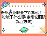 贵州农业职业学院毕业后一般能干什么呢(贵州农职院就业方向)