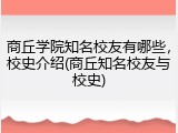 商丘学院知名校友有哪些，校史介绍(商丘知名校友与校史)