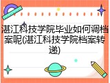 湛江科技学院毕业如何调档案呢(湛江科技学院档案转递)