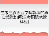 兰考三农职业学院就读的真实感觉如何(兰考职院就读体验)