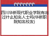 四川华新现代职业学院有出过什么知名人士吗(华新职院知名校友)