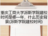 重庆工商大学派斯学院建校时间是哪一年，什么历史背景(派斯学院建校时间)