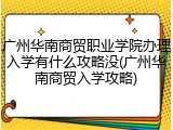 广州华南商贸职业学院办理入学有什么攻略没(广州华南商贸入学攻略)