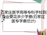 石家庄医学高等专科学校到毕业要花多少学费(石家庄医专学费总计)