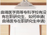 曲靖医学高等专科学校有没有在职研究生，如何申请(曲靖医专在职研究生申请)