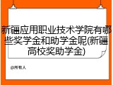 新疆应用职业技术学院有哪些奖学金和助学金呢(新疆高校奖助学金)