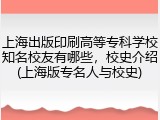 上海出版印刷高等专科学校知名校友有哪些，校史介绍(上海版专名人与校史)