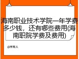 海南职业技术学院一年学费多少钱，还有哪些费用(海南职院学费及费用)