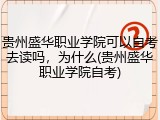 贵州盛华职业学院可以自考去读吗，为什么(贵州盛华职业学院自考)