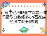 石家庄经济职业学院是一本吗录取分数线多少(石家庄经济学院分数线)