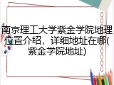 南京理工大学紫金学院地理位置介绍，详细地址在哪(紫金学院地址)