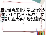 西安信息职业大学占地多少亩，什么情况下成立(西安信息职业大学占地创建情况)