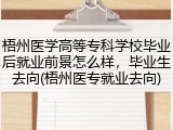 梧州医学高等专科学校毕业后就业前景怎么样，毕业生去向(梧州医专就业去向)