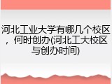河北工业大学有哪几个校区，何时创办(河北工大校区与创办时间)
