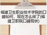 福建卫生职业技术学院的口碑如何，现在怎么样了(福建卫职院口碑现状)