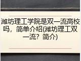 潍坊理工学院是双一流高校吗，简单介绍(潍坊理工双一流？简介)