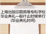 上海出版印刷高等专科学校毕业典礼一般什么时候举行(毕业典礼时间)