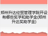 郑州升达经贸管理学院开设有哪些奖学和助学金(郑州升达奖助学金)