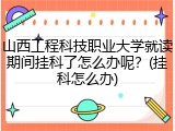 山西工程科技职业大学就读期间挂科了怎么办呢？(挂科怎么办)