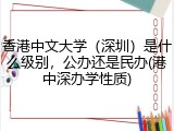 香港中文大学（深圳）是什么级别，公办还是民办(港中深办学性质)