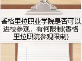 香格里拉职业学院是否可以进校参观，有何限制(香格里拉职院参观限制)