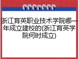 浙江育英职业技术学院哪一年成立建校的(浙江育英学院何时成立)