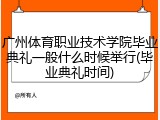 广州体育职业技术学院毕业典礼一般什么时候举行(毕业典礼时间)