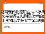 湖南现代物流职业技术学院奖学金评定细则是怎样的(湖南物流学院奖学金细则)