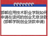 邯郸应用技术职业学院如何申请在读间的创业无息贷款(邯郸学院创业贷款申请)