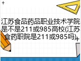 江苏食品药品职业技术学院是不是211或985高校(江苏食药职院是211或985吗)