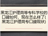 黑龙江护理高等专科学校的口碑如何，现在怎么样了(黑龙江护理高专口碑现状)