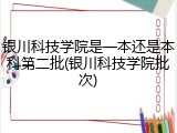 银川科技学院是一本还是本科第二批(银川科技学院批次)