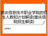 重庆信息技术职业学院的招生人数和计划解读(重庆信院招生解读)