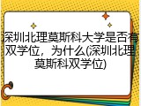深圳北理莫斯科大学是否有双学位，为什么(深圳北理莫斯科双学位)