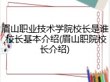 眉山职业技术学院校长是谁,校长基本介绍(眉山职院校长介绍)