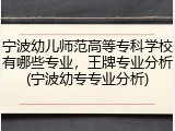 宁波幼儿师范高等专科学校有哪些专业，王牌专业分析(宁波幼专专业分析)