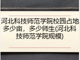 河北科技师范学院校园占地多少亩，多少师生(河北科技师范学院规模)