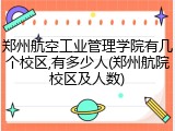 郑州航空工业管理学院有几个校区,有多少人(郑州航院校区及人数)