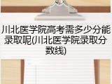 川北医学院高考需多少分能录取呢(川北医学院录取分数线)