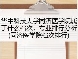 华中科技大学同济医学院属于什么档次，专业排行分析(同济医学院档次排行)