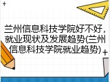 兰州信息科技学院好不好，就业现状及发展趋势(兰州信息科技学院就业趋势)